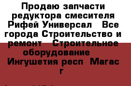 Продаю запчасти редуктора смесителя Рифей Универсал - Все города Строительство и ремонт » Строительное оборудование   . Ингушетия респ.,Магас г.